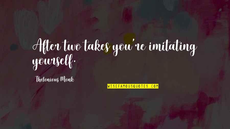 Yourself And Music Quotes By Thelonious Monk: After two takes you're imitating yourself.
