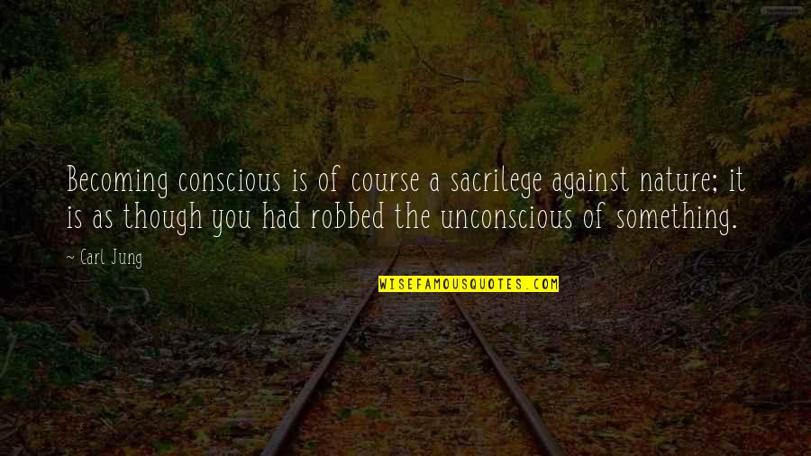 Yourself And Nature Quotes By Carl Jung: Becoming conscious is of course a sacrilege against Yourself And Nature Quotes By Carl Jung: Becoming conscious is of course a sacrilege against