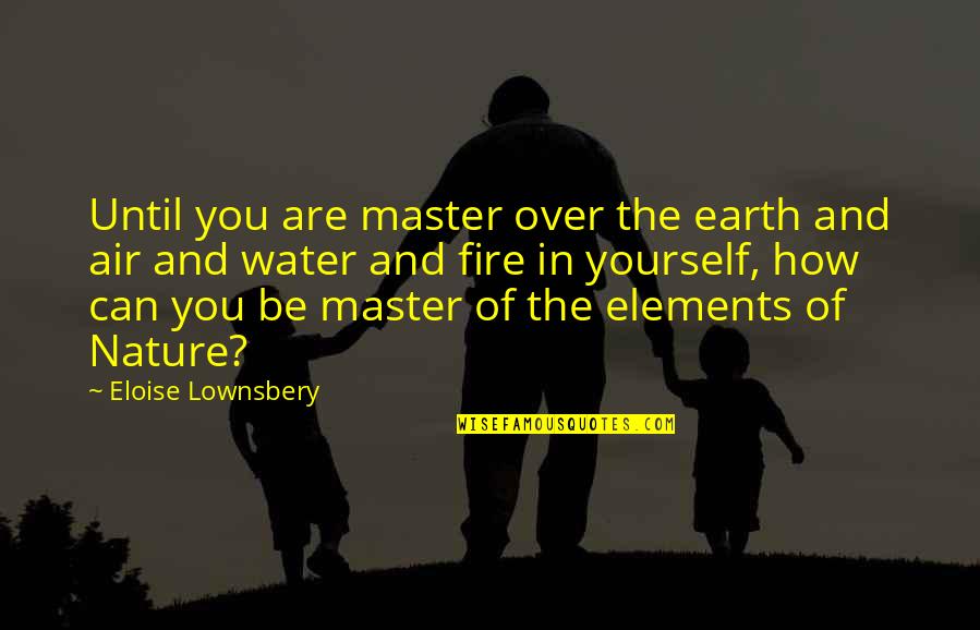 Yourself And Nature Quotes By Eloise Lownsbery: Until you are master over the earth and Yourself And Nature Quotes By Eloise Lownsbery: Until you are master over the earth and