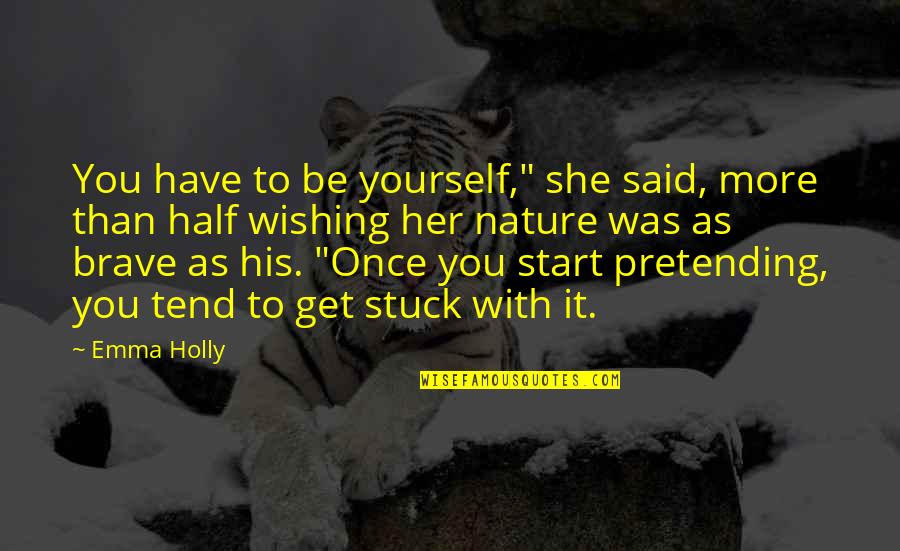 Yourself And Nature Quotes By Emma Holly: You have to be yourself," she said, more Yourself And Nature Quotes By Emma Holly: You have to be yourself," she said, more