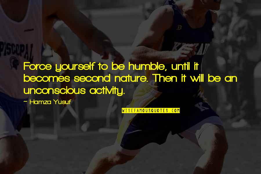 Yourself And Nature Quotes By Hamza Yusuf: Force yourself to be humble, until it becomes Yourself And Nature Quotes By Hamza Yusuf: Force yourself to be humble, until it becomes