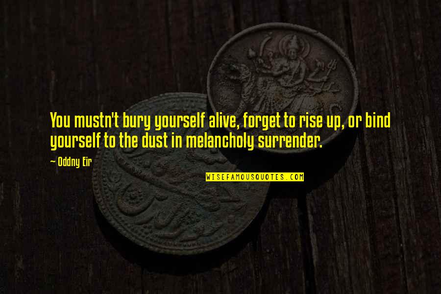 Yourself And Nature Quotes By Oddny Eir: You mustn't bury yourself alive, forget to rise Yourself And Nature Quotes By Oddny Eir: You mustn't bury yourself alive, forget to rise