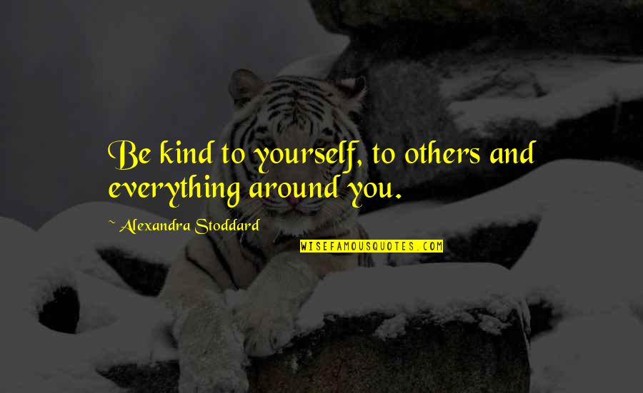 Yourself And Others Quotes By Alexandra Stoddard: Be kind to yourself, to others and everything