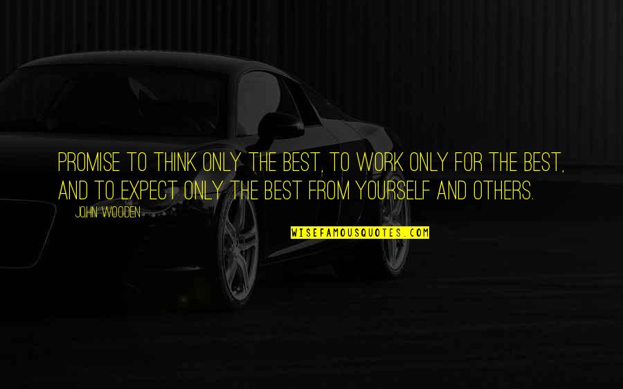 Yourself And Others Quotes By John Wooden: Promise to think only the best, to work