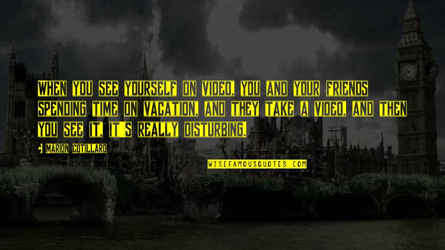 Yourself And Your Friends Quotes By Marion Cotillard: When you see yourself on video, you and Yourself And Your Friends Quotes By Marion Cotillard: When you see yourself on video, you and
