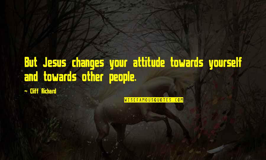 Yourself Attitude Quotes By Cliff Richard: But Jesus changes your attitude towards yourself and