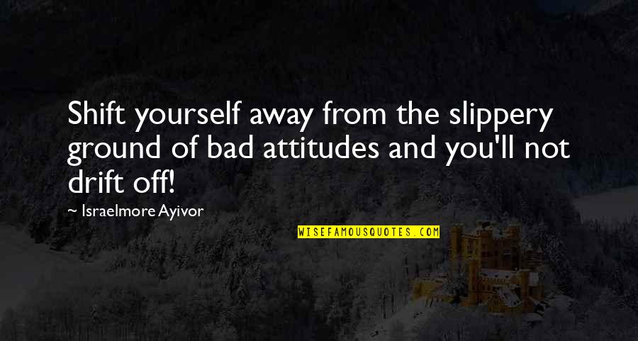 Yourself Attitude Quotes By Israelmore Ayivor: Shift yourself away from the slippery ground of