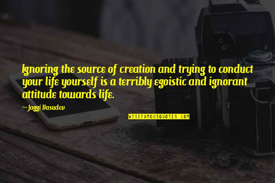 Yourself Attitude Quotes By Jaggi Vasudev: Ignoring the source of creation and trying to