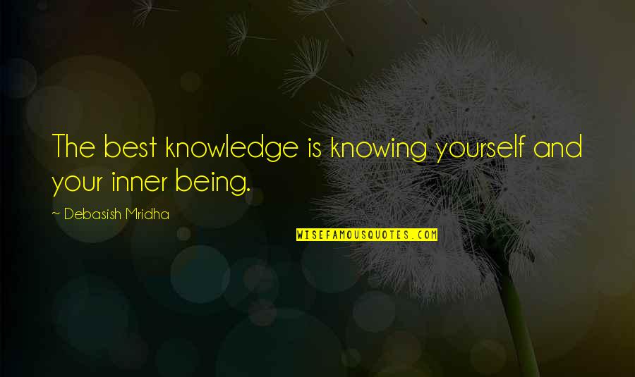Yourself Being The Best Quotes By Debasish Mridha: The best knowledge is knowing yourself and your