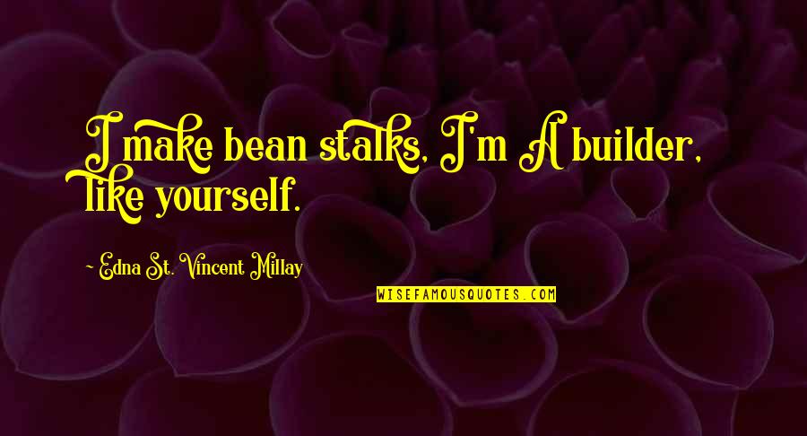 Yourself Being Unique Quotes By Edna St. Vincent Millay: I make bean stalks, I'm A builder, like