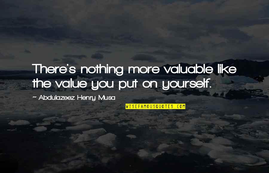 Yourself Confidence Quotes By Abdulazeez Henry Musa: There's nothing more valuable like the value you Yourself Confidence Quotes By Abdulazeez Henry Musa: There's nothing more valuable like the value you