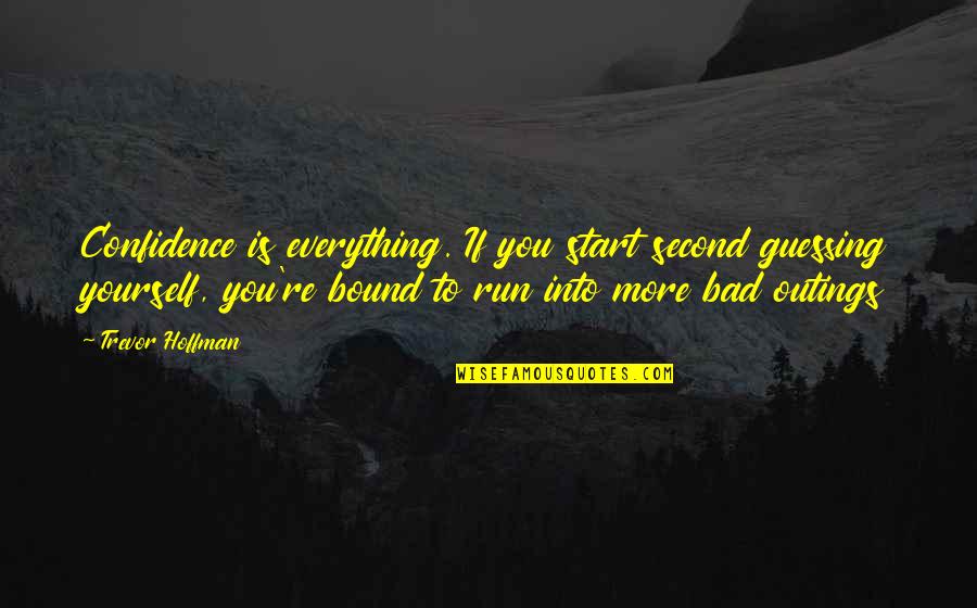 Yourself Confidence Quotes By Trevor Hoffman: Confidence is everything. If you start second guessing