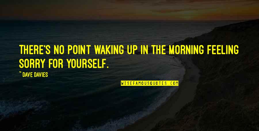 Yourself For Quotes By Dave Davies: There's no point waking up in the morning