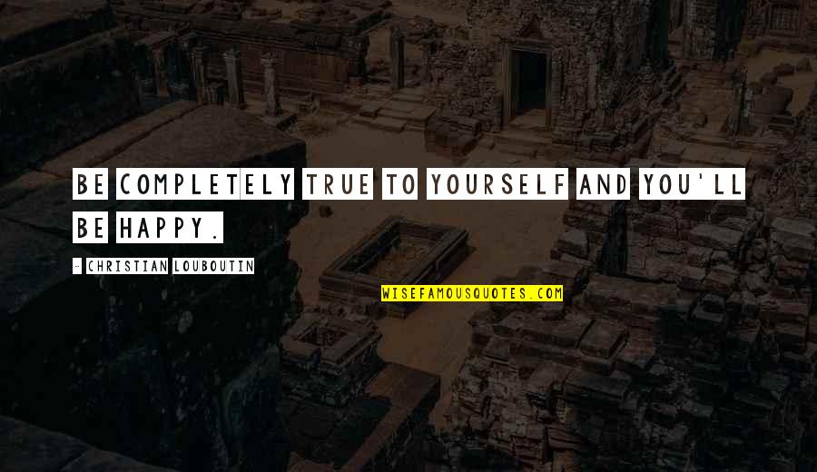Yourself Happy Quotes By Christian Louboutin: Be completely true to yourself and you'll be
