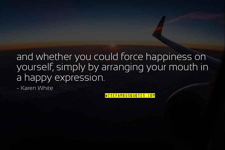 Yourself Happy Quotes By Karen White: and whether you could force happiness on yourself,