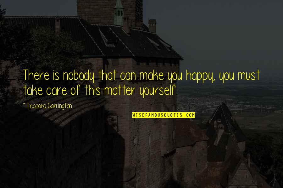 Yourself Happy Quotes By Leonora Carrington: There is nobody that can make you happy,