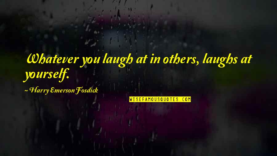 Yourself In Quotes By Harry Emerson Fosdick: Whatever you laugh at in others, laughs at