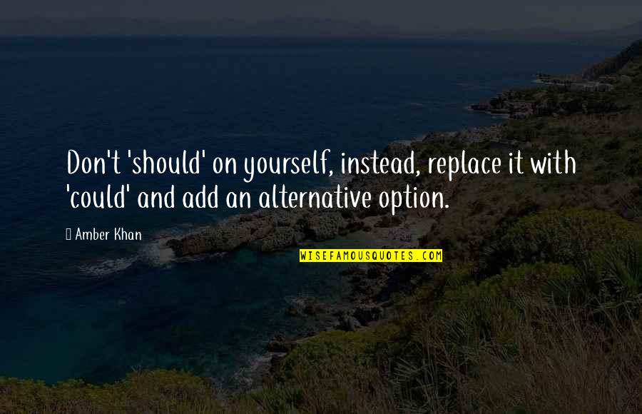 Yourself Quotes And Quotes By Amber Khan: Don't 'should' on yourself, instead, replace it with