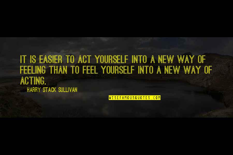 Yourself Quotes By Harry Stack Sullivan: It is easier to act yourself into a Yourself Quotes By Harry Stack Sullivan: It is easier to act yourself into a