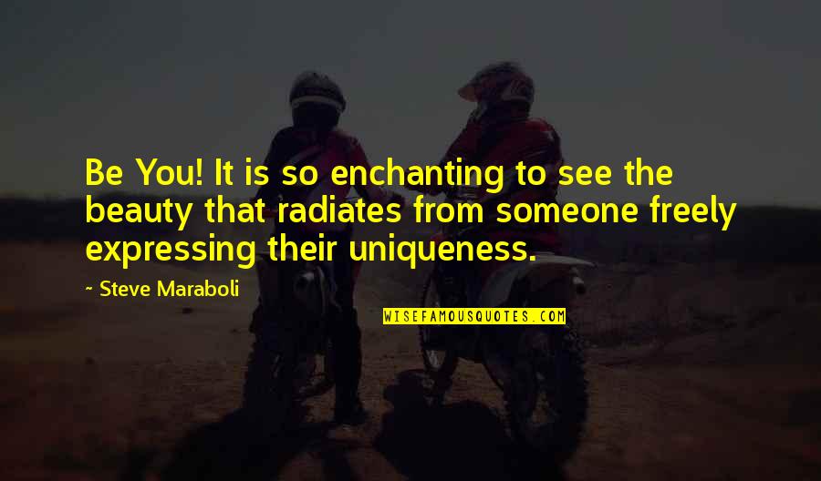 Yourself The Quotes By Steve Maraboli: Be You! It is so enchanting to see