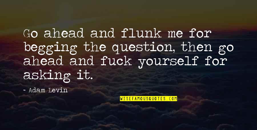 Yourself Then Quotes By Adam Levin: Go ahead and flunk me for begging the