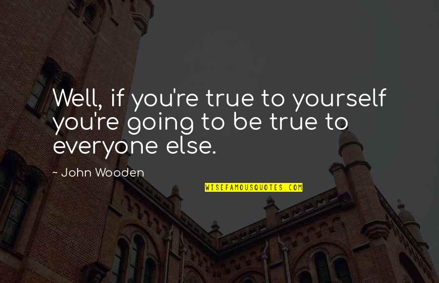 Yourself Well Quotes By John Wooden: Well, if you're true to yourself you're going