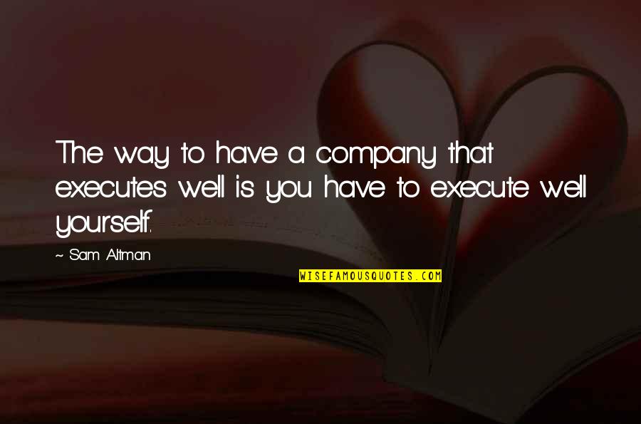 Yourself Well Quotes By Sam Altman: The way to have a company that executes