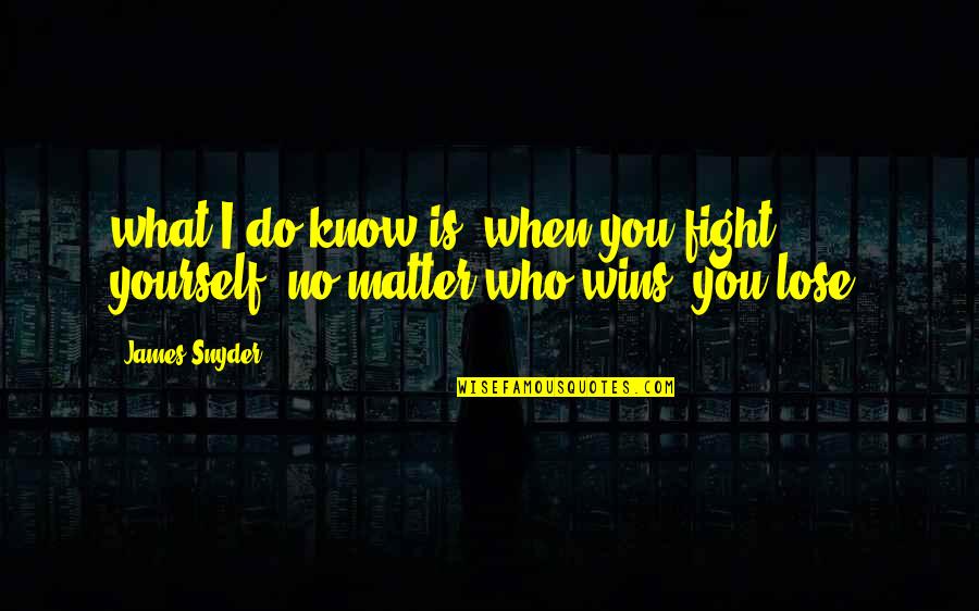 Yourself When Quotes By James Snyder: what I do know is, when you fight