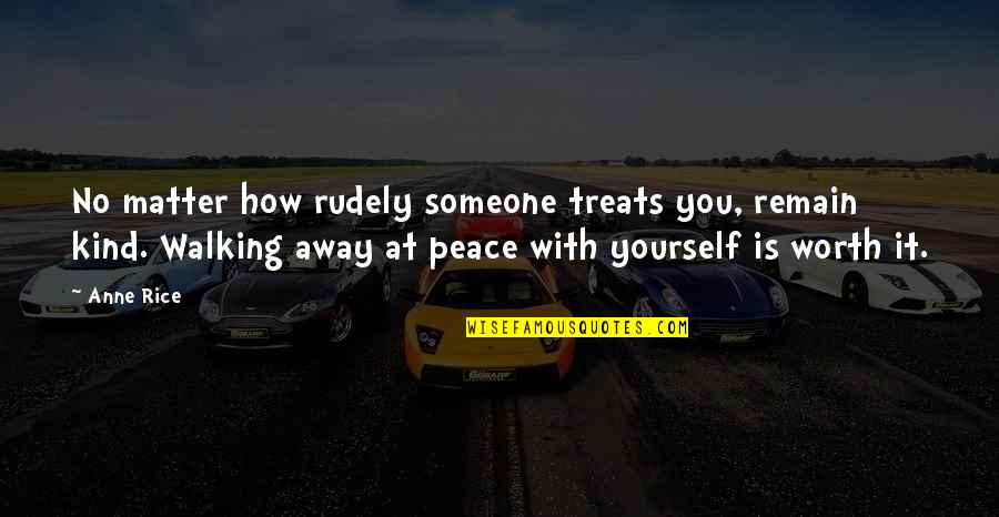 Yourself Worth Quotes By Anne Rice: No matter how rudely someone treats you, remain