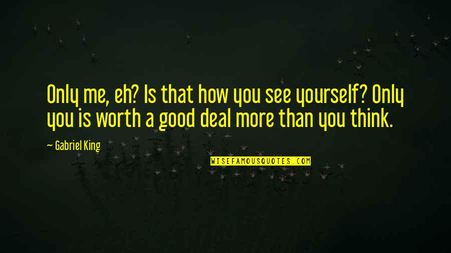 Yourself Worth Quotes By Gabriel King: Only me, eh? Is that how you see