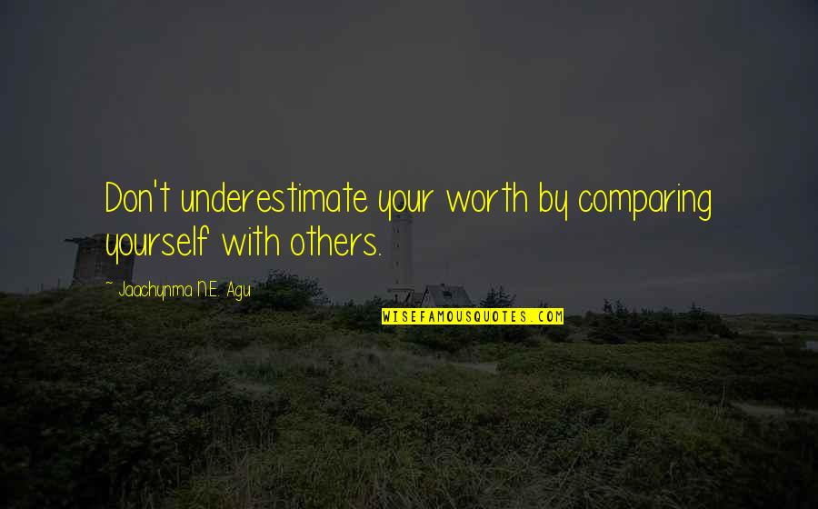 Yourself Worth Quotes By Jaachynma N.E. Agu: Don't underestimate your worth by comparing yourself with
