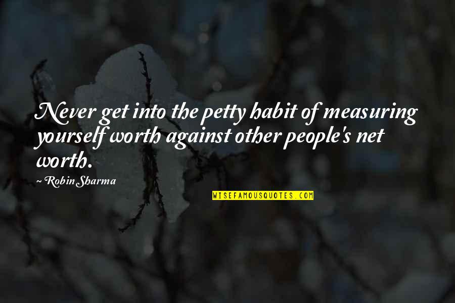 Yourself Worth Quotes By Robin Sharma: Never get into the petty habit of measuring
