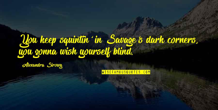 Yourself's Quotes By Alexandra Sirowy: You keep squintin' in Savage's dark corners, you Yourself's Quotes By Alexandra Sirowy: You keep squintin' in Savage's dark corners, you