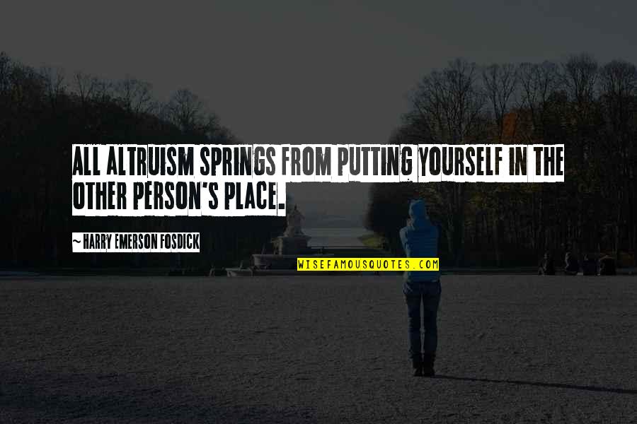 Yourself's Quotes By Harry Emerson Fosdick: All altruism springs from putting yourself in the Yourself's Quotes By Harry Emerson Fosdick: All altruism springs from putting yourself in the