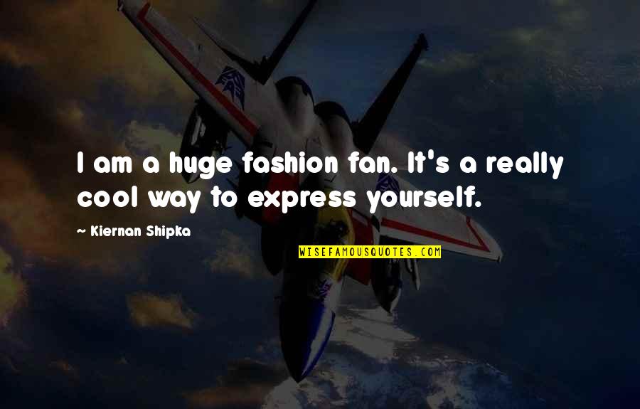 Yourself's Quotes By Kiernan Shipka: I am a huge fashion fan. It's a Yourself's Quotes By Kiernan Shipka: I am a huge fashion fan. It's a