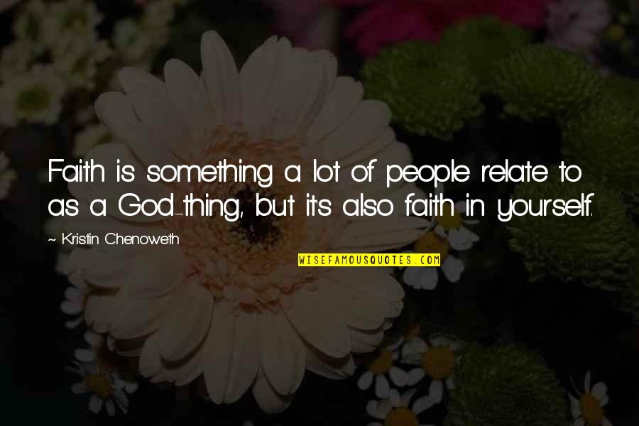 Yourself's Quotes By Kristin Chenoweth: Faith is something a lot of people relate Yourself's Quotes By Kristin Chenoweth: Faith is something a lot of people relate