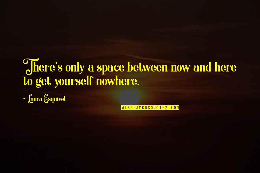 Yourself's Quotes By Laura Esquivel: There's only a space between now and here Yourself's Quotes By Laura Esquivel: There's only a space between now and here