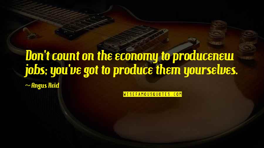Yourselves Quotes By Angus Reid: Don't count on the economy to producenew jobs;
