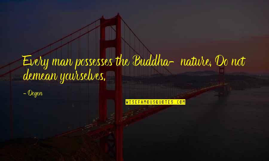 Yourselves Quotes By Dogen: Every man possesses the Buddha-nature. Do not demean