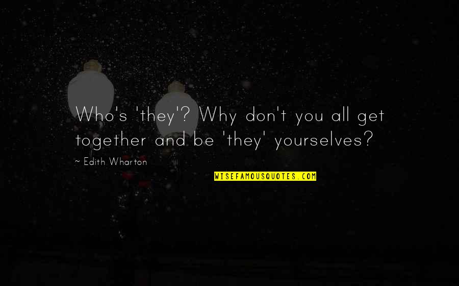 Yourselves Quotes By Edith Wharton: Who's 'they'? Why don't you all get together
