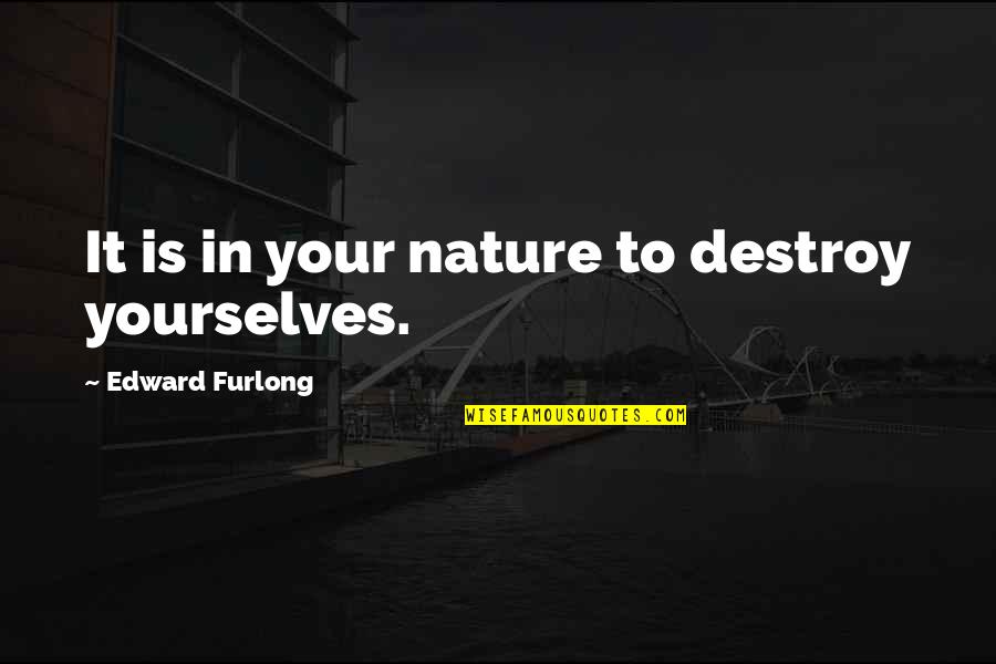 Yourselves Quotes By Edward Furlong: It is in your nature to destroy yourselves. Yourselves Quotes By Edward Furlong: It is in your nature to destroy yourselves.