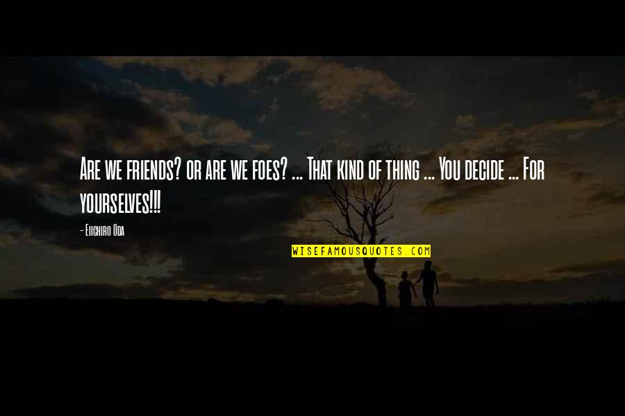 Yourselves Quotes By Eiichiro Oda: Are we friends? or are we foes? ... Yourselves Quotes By Eiichiro Oda: Are we friends? or are we foes? ...