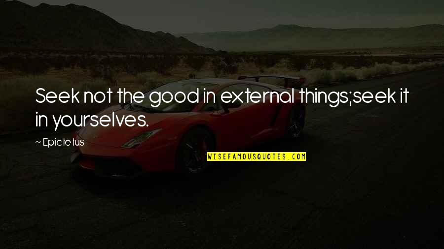 Yourselves Quotes By Epictetus: Seek not the good in external things;seek it