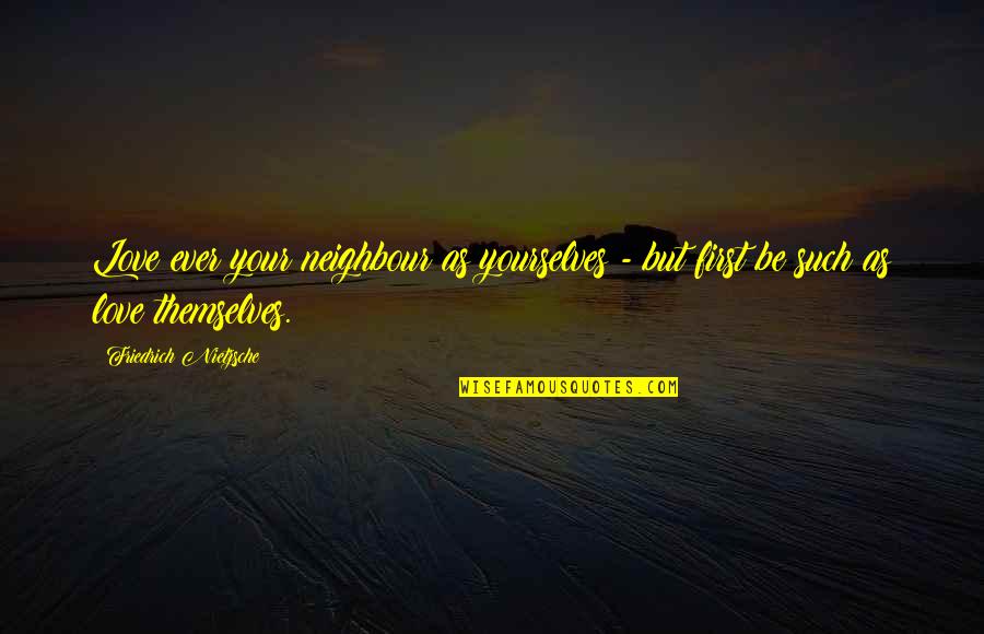 Yourselves Quotes By Friedrich Nietzsche: Love ever your neighbour as yourselves - but Yourselves Quotes By Friedrich Nietzsche: Love ever your neighbour as yourselves - but