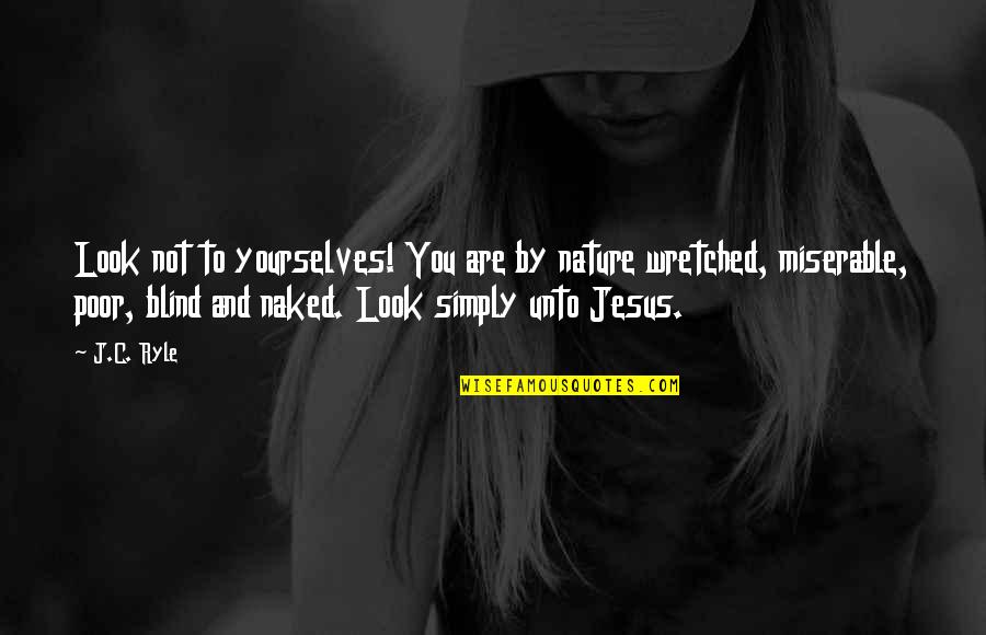 Yourselves Quotes By J.C. Ryle: Look not to yourselves! You are by nature Yourselves Quotes By J.C. Ryle: Look not to yourselves! You are by nature