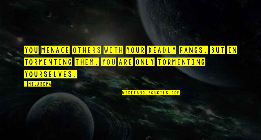 Yourselves Quotes By Milarepa: You menace others with your deadly fangs. But Yourselves Quotes By Milarepa: You menace others with your deadly fangs. But