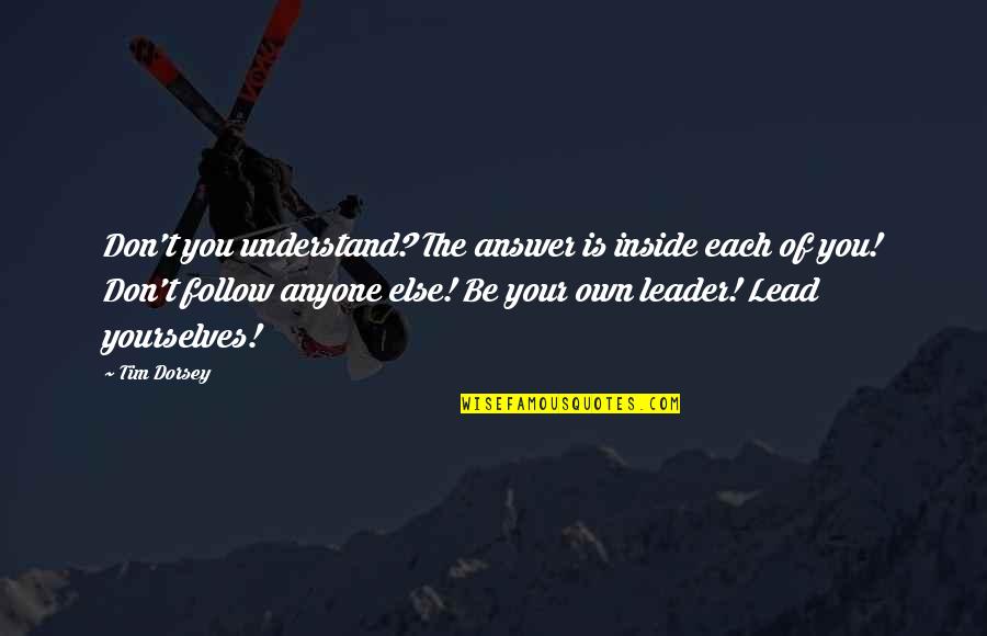 Yourselves Quotes By Tim Dorsey: Don't you understand? The answer is inside each Yourselves Quotes By Tim Dorsey: Don't you understand? The answer is inside each