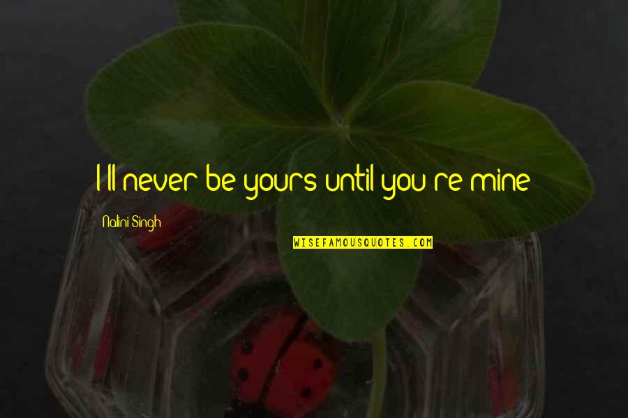 Yours'll Quotes By Nalini Singh: I'll never be yours until you're mine