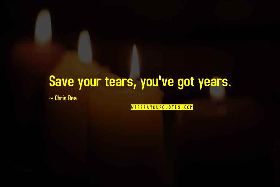 Your've Quotes By Chris Rea: Save your tears, you've got years.
