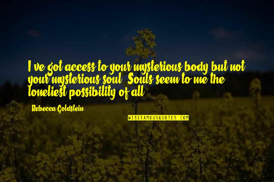 Your've Quotes By Rebecca Goldstein: I've got access to your mysterious body but